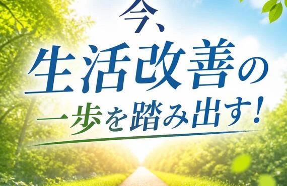 今、生活改善の一歩を踏み出す！