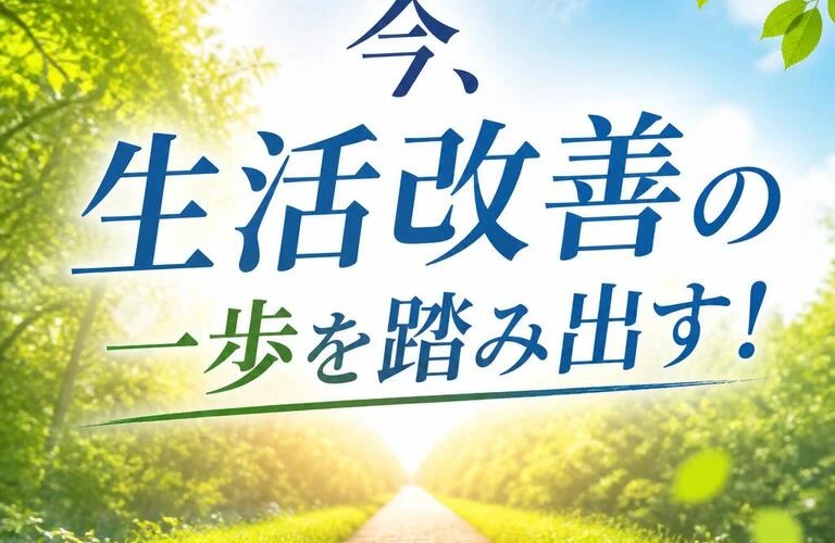 今、生活改善の一歩を踏み出す！